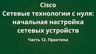 Курсы Cisco «Сетевые технологии с нуля настройка устройств» Часть 12 Практика [upl. by Kevin]