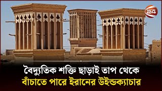 বাড়তি তাপমাত্রা মোকাবেলার ৭০০ বছর আগের উদ্ভাবন ইরানের উইন্ডক্যাচার  Channel 24 [upl. by Raseda]