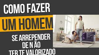 COMO FAZER UM HOMEM SE ARREPENDER POR NÃO TER TE VALORIZADO [upl. by Mcdermott]