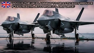 Why is the UK Planning to Drastically Reduce F35 Stealth Jets from its Air Force [upl. by Tavi50]