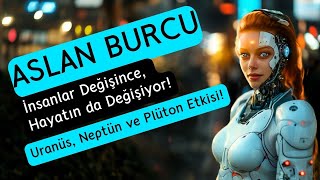 Aslan Burcu  İnsanlar Değişince Hayatında Değişiyor  Uranüs Neptün Plüton Etkisi [upl. by Lseil7]