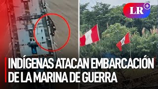 INDÍGENAS ATACARON con LANZAS y ARMAS de fuego a embarcación de la MARINA DE GUERRA  LR [upl. by Arihat392]