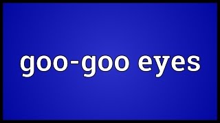 Googoo eyes Meaning [upl. by Adnohsal]