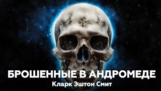 Кларк Эштон Смит — Брошенные в Андромеде  Аудиокнига мистика ужасы рассказ [upl. by Jackie]