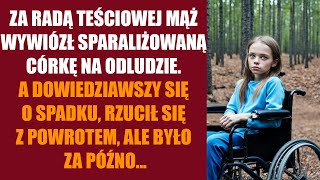 Za radą teściowej mąż wywiózł sparaliżowaną córkę na odludzie A dowiedziawszy się o spadku rzucił [upl. by Deeyn908]