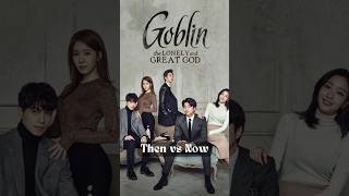 Then vs Now Goblin Cast Transformation  KDrama goblin koreadramalist [upl. by Federico]