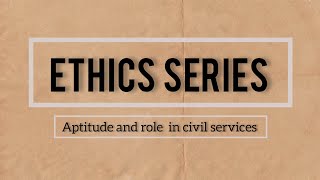 ETHICS SERIES for UPSC Mains  Civil services  APTITUDE AND ROLE IN CIVIL SERVICES [upl. by Schenck]