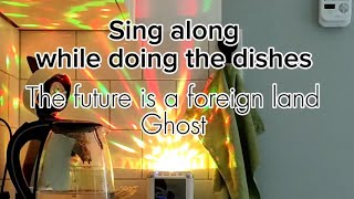 The future is a foreign land Ghost Sing along while doing the dishes [upl. by Rekcut]