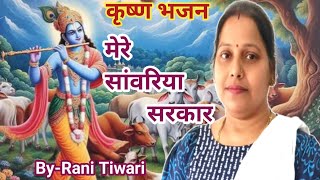 मेरे सांवरिया सरकार  कृष्ण भजन 🌹🌹  Krishna bhajan  Sing by  Rani Tiwari [upl. by Ahsam]