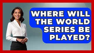 Where Will The World Series Be Played  The Baseball Xpert [upl. by Ubana]