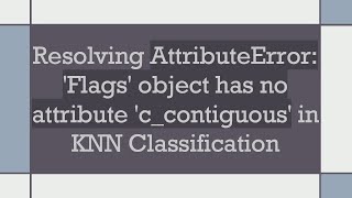 Resolving AttributeError Flags object has no attribute ccontiguous in KNN Classification [upl. by Poliard]