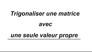 Trigonalisation avec une seule valeur propre [upl. by Odnesor]