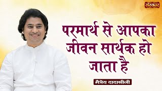 परमार्थ से आपका जीवन सार्थक हो जाता है  Maitreya Dadashree Ji Ke Pravachan  Sanskar TV [upl. by Coffey]