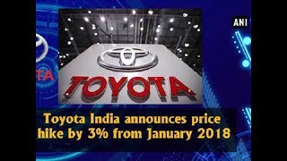 Toyota India announces price hike by 3 from January 2018  ANI News [upl. by Aihselef439]