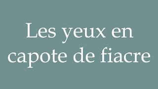 How to Pronounce Les yeux en capote de fiacre Eyes in a cabs top Correctly in French [upl. by Bannister]