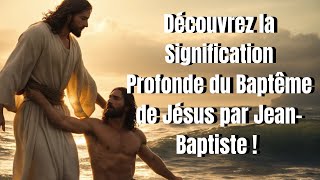 Découvrez la Signification Profonde du Baptême de Jésus par Jean Baptiste [upl. by Yona]