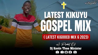 Latest Kikuyu Gospel Mix 6 2023 Latest Kigooco Mix   Dj Kevin Thee Minister [upl. by Ameekahs]