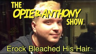 Opie amp Anthony Erock Bleached His Hair 1213121411 [upl. by Rednav838]