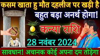 कन्या राशि कसम खाता हूं मौत दहलीज पर खड़ी है 28 नवंबर 2024 से बहुत बड़ा अनर्थ होगा Kanya Rashi [upl. by Tiffanle]