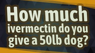 How much ivermectin do you give a 50lb dog [upl. by Rialc]