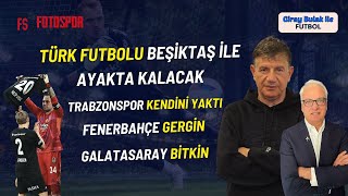 Türk Futbolu Beşiktaş ile Ayakta Kalacak  Trabzonspor Kendini Yaktı  FB Gergin  GS Bitik [upl. by Thatch743]