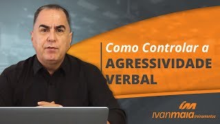 Como Controlar a Agressividade Verbal  Ivan Maia [upl. by Julee]