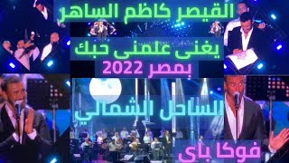 كاظم الساهر علمنى حبك حفلة مصر الساحل الشمالي العلمين فوكا باى2022وتفاعل الجمهور رهيب وقالهم غنو معى [upl. by Hutchinson281]