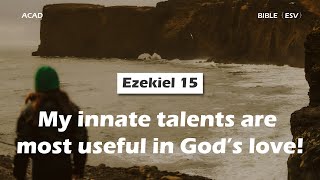 【 Ezekiel 15 】My innate talents are most useful in God’s love ｜ACAD Bible Reading [upl. by Layol]