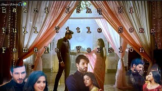 Baazi Ishq Ki  Female Version  Full Title Song  Songs World [upl. by Skutchan169]