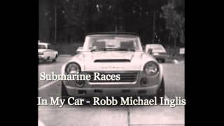 In My Car  Submarine Races  Original  Robb Michael Inglis [upl. by Ninel684]