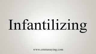 How To Say Infantilizing [upl. by Dde]