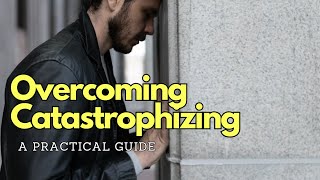 Overcoming Catastrophizing  A Practical Guide [upl. by Llenhoj]