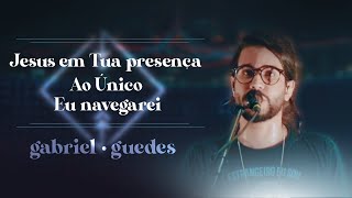 Gabriel Guedes  Jesus em Tua Presença  Ao Único  Eu Navegarei Ao Vivo [upl. by Hardman]