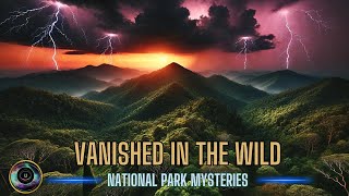 Vanished in the Wild Marathon  Disappearances in National Parks Horror Stories  Missing 411 [upl. by Nordin]