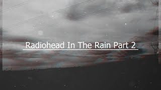 Radiohead In The Rain Pt 2 [upl. by Ainessey]