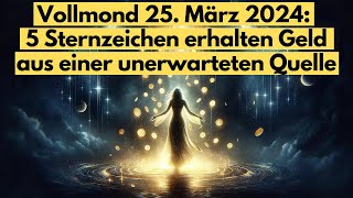 Finanzieller Wendepunkt 5 Sternzeichen im Glück am Vollmond den 25 März 2024 astrologie [upl. by Trebled]