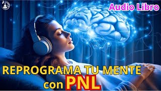 REPROGRAMA TU MENTE Y DESBLOQUEA LAS LIMITACIONES CON PNL  Audio Libro [upl. by Fernandina]