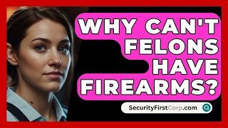 Why Cant Felons Have Firearms  SecurityFirstCorpcom [upl. by Camey]