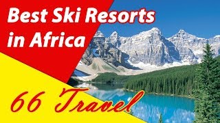 List 6 Best Ski Resorts in Africa  Skiing in Africa  66Travel [upl. by Nollid]