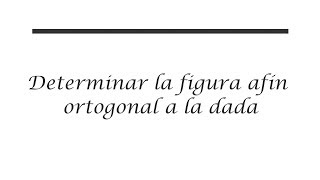 Determinar la figura afín ortogonal a la dada [upl. by Enigroeg]