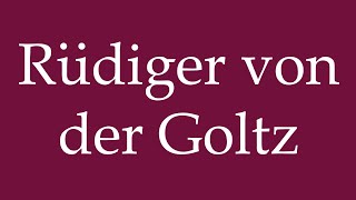 How to Pronounce Rüdiger von der Goltz Correctly in German [upl. by Ahseiyt]