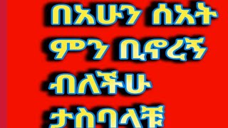 በአሁን ሰአት ምን ቢኖረኝ ብላቹ ታስባላቹ [upl. by Marys]