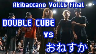 Akibaccano Vol16 『あきばっか～のvol16』 FINAL おねすか vs DOUBLE CUBE [upl. by Krongold]