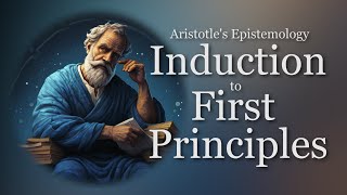 Induction to First Principles  Aristotles Epistemology Episode 1 [upl. by Eidda412]